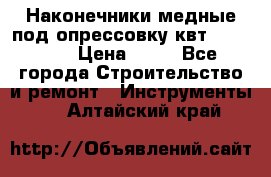 Наконечники медные под опрессовку квт185-16-21 › Цена ­ 90 - Все города Строительство и ремонт » Инструменты   . Алтайский край